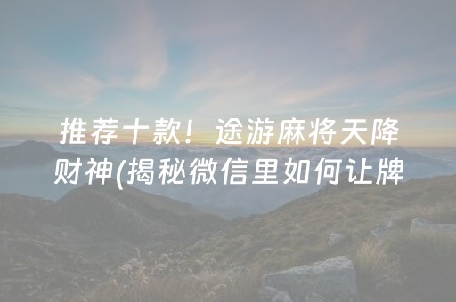 推荐十款！途游麻将天降财神(揭秘微信里如何让牌变好)