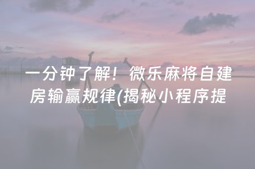 一分钟了解！微乐麻将自建房输赢规律(揭秘小程序提高胜率)