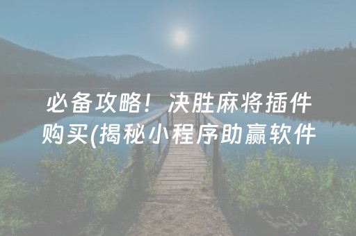 必备攻略！决胜麻将插件购买(揭秘小程序助赢软件)