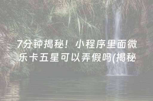 7分钟揭秘！小程序里面微乐卡五星可以弄假吗(揭秘手机上规律攻略)