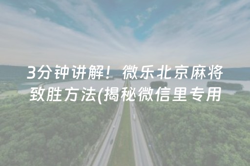 3分钟讲解！微乐北京麻将致胜方法(揭秘微信里专用神器)