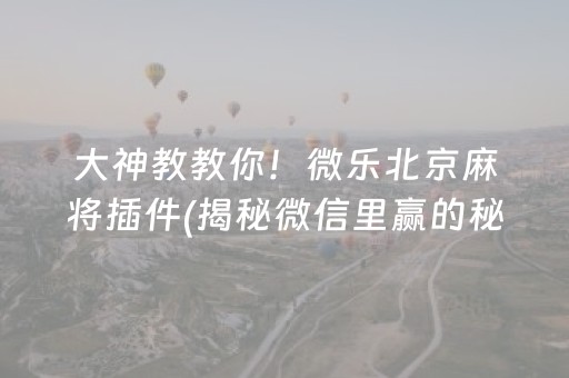 大神教教你！微乐北京麻将插件(揭秘微信里赢的秘诀)