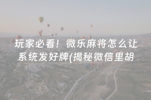 玩家必看！微乐麻将怎么让系统发好牌(揭秘微信里胡牌技巧)