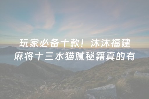 玩家必备十款！沐沐福建麻将十三水猫腻秘籍真的有挂(确定是有挂)