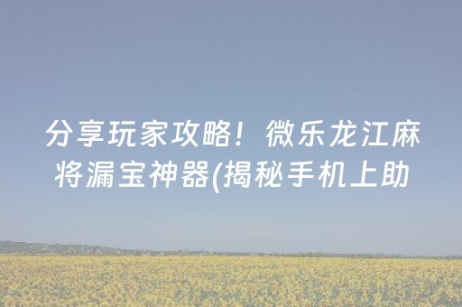 分享玩家攻略！微乐龙江麻将漏宝神器(揭秘手机上助手软件)
