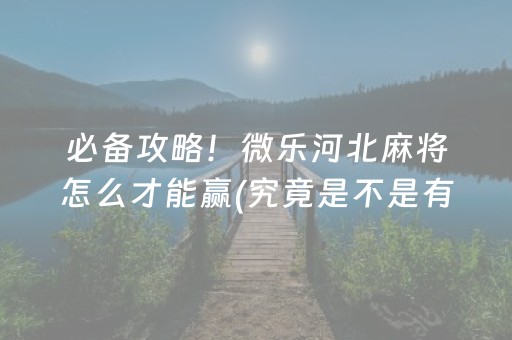 必备攻略！微乐河北麻将怎么才能赢(究竟是不是有挂)