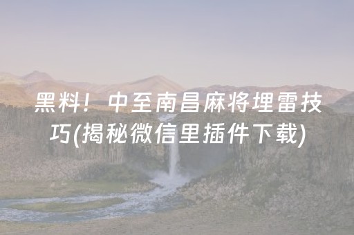 黑料！中至南昌麻将埋雷技巧(揭秘微信里插件下载)