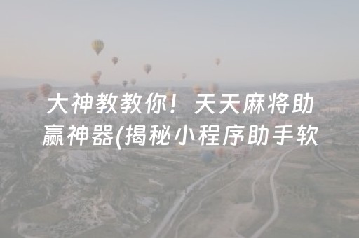 大神教教你！天天麻将助赢神器(揭秘小程序助手软件)