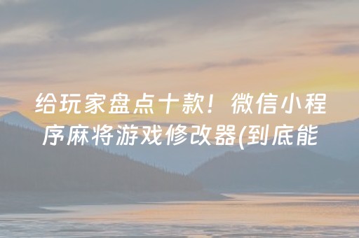 给玩家盘点十款！微信小程序麻将游戏修改器(到底能不能开挂)