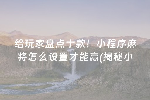 给玩家盘点十款！小程序麻将怎么设置才能赢(揭秘小程序赢牌技巧)