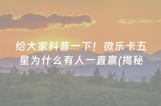 给大家科普一下！微乐卡五星为什么有人一直赢(揭秘微信里助赢神器购买)