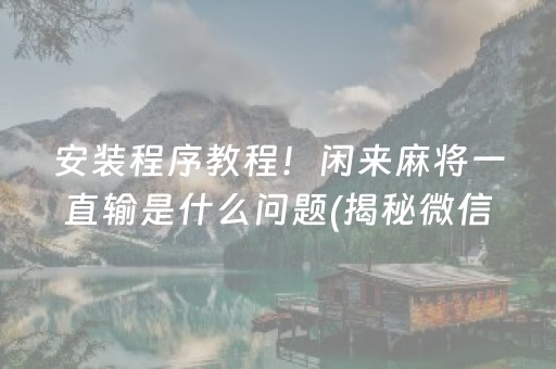 安装程序教程！闲来麻将一直输是什么问题(揭秘微信里专用神器下载)