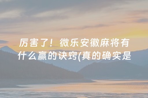 厉害了！微乐安徽麻将有什么赢的诀窍(真的确实是有挂)