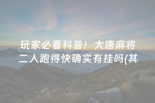玩家必看科普！大唐麻将二人跑得快确实有挂吗(其实确实有挂)