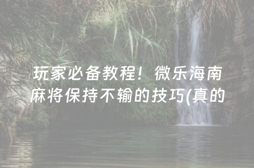玩家必备教程！微乐海南麻将保持不输的技巧(真的有挂确实有挂)