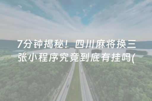 7分钟揭秘！四川麻将换三张小程序究竟到底有挂吗(真的有挂)