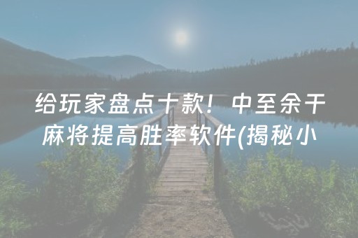 给玩家盘点十款！中至余干麻将提高胜率软件(揭秘小程序规律攻略)