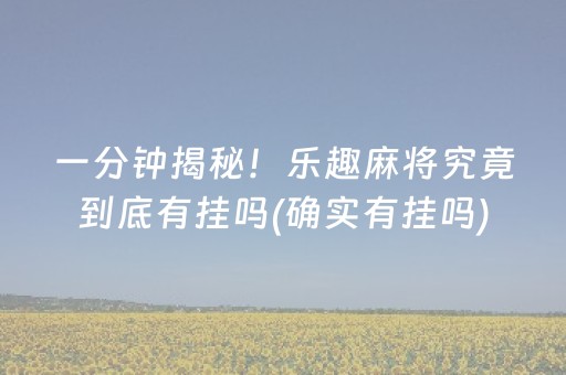一分钟揭秘！乐趣麻将究竟到底有挂吗(确实有挂吗)