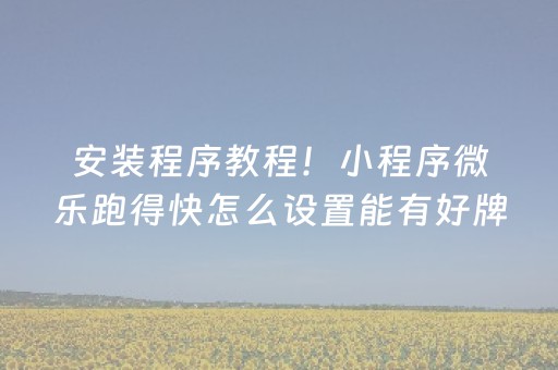 安装程序教程！小程序微乐跑得快怎么设置能有好牌(揭秘小程序确实有猫腻)