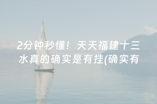 2分钟秒懂！天天福建十三水真的确实是有挂(确实有挂吗)
