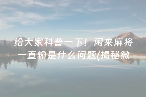 给大家科普一下！闲来麻将一直输是什么问题(揭秘微信里插件下载)