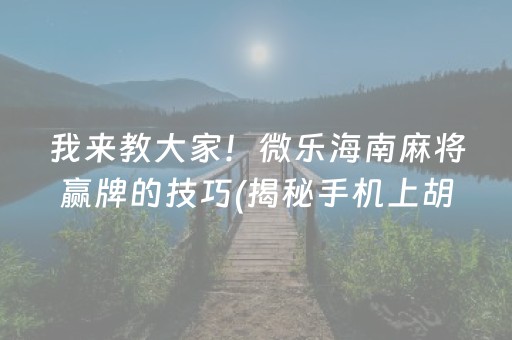 我来教大家！微乐海南麻将赢牌的技巧(揭秘手机上胡牌技巧)