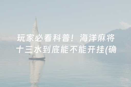 玩家必看科普！海洋麻将十三水到底能不能开挂(确定是有挂)