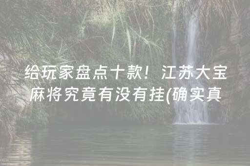 给玩家盘点十款！江苏大宝麻将究竟有没有挂(确实真的有挂)