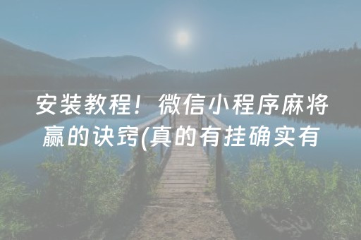 安装教程！微信小程序麻将赢的诀窍(真的有挂确实有挂)