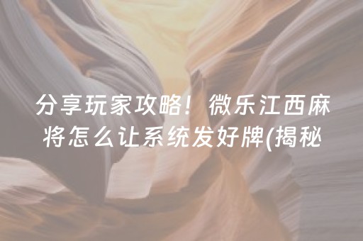分享玩家攻略！微乐江西麻将怎么让系统发好牌(揭秘手机上胡牌神器)
