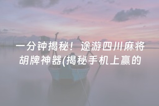 一分钟揭秘！途游四川麻将胡牌神器(揭秘手机上赢的秘诀)