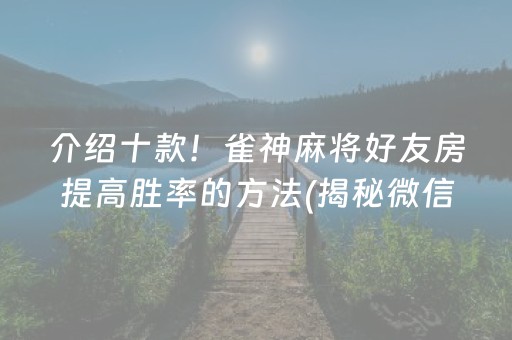 介绍十款！雀神麻将好友房提高胜率的方法(揭秘微信里系统发好牌)