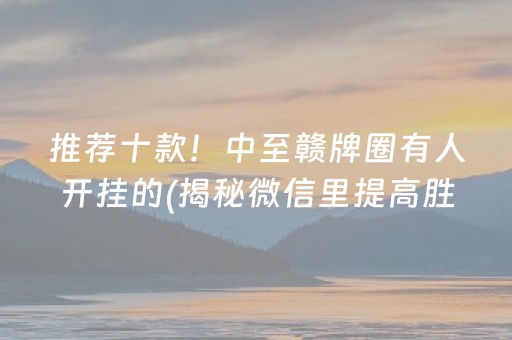 推荐十款！中至赣牌圈有人开挂的(揭秘微信里提高胜率)