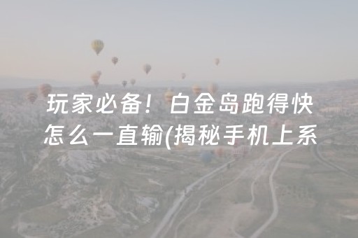 玩家必备！白金岛跑得快怎么一直输(揭秘手机上系统发好牌)