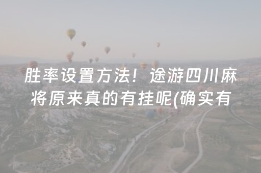 胜率设置方法！途游四川麻将原来真的有挂呢(确实有挂吗)