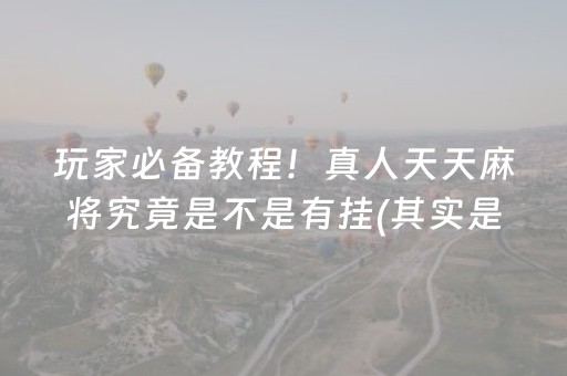 玩家必备教程！真人天天麻将究竟是不是有挂(其实是有挂确实有挂)
