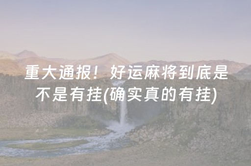 重大通报！好运麻将到底是不是有挂(确实真的有挂)