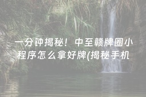 一分钟揭秘！中至赣牌圈小程序怎么拿好牌(揭秘手机上助赢神器)