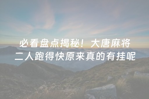 必看盘点揭秘！大唐麻将二人跑得快原来真的有挂呢(真的确实是有挂)