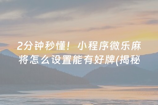 2分钟秒懂！小程序微乐麻将怎么设置能有好牌(揭秘微信里专用神器)