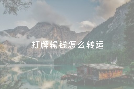 打牌输钱怎么转运（打牌输钱怎么转运小妙招不盖被子日本）