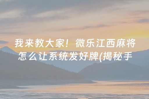 我来教大家！微乐江西麻将怎么让系统发好牌(揭秘手机上提高胜率)