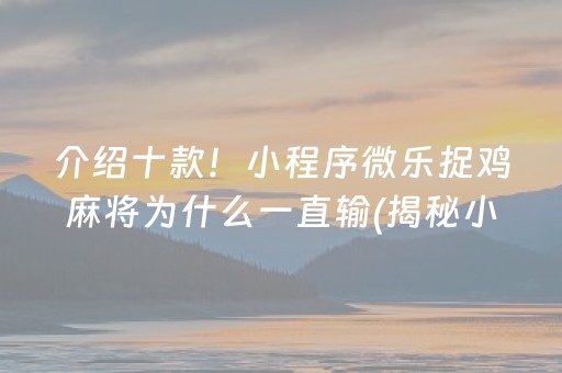 介绍十款！小程序微乐捉鸡麻将为什么一直输(揭秘小程序攻略插件)