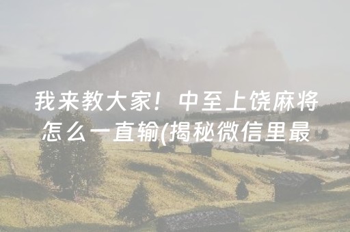 我来教大家！中至上饶麻将怎么一直输(揭秘微信里最新神器下载)