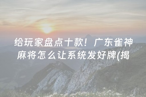 给玩家盘点十款！广东雀神麻将怎么让系统发好牌(揭秘小程序确实有猫腻)
