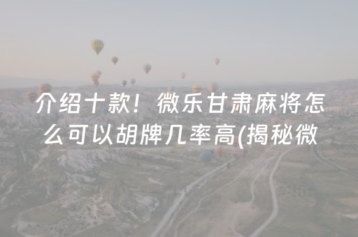 介绍十款！微乐甘肃麻将怎么可以胡牌几率高(揭秘微信里输赢规律)