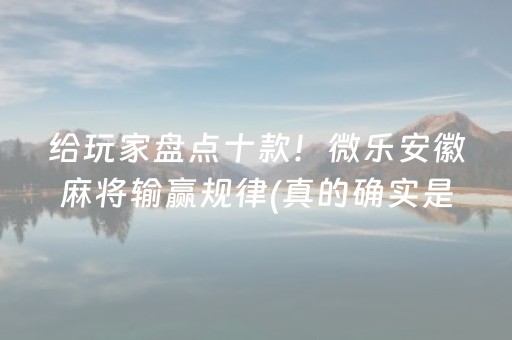 给玩家盘点十款！微乐安徽麻将输赢规律(真的确实是有挂)