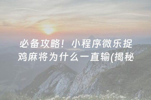 必备攻略！小程序微乐捉鸡麻将为什么一直输(揭秘微信里自建房怎么赢)
