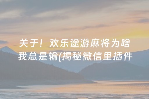 关于！欢乐途游麻将为啥我总是输(揭秘微信里插件购买)