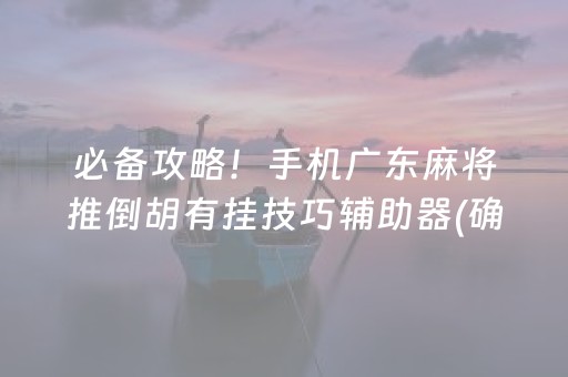 必备攻略！手机广东麻将推倒胡有挂技巧辅助器(确实是有挂)